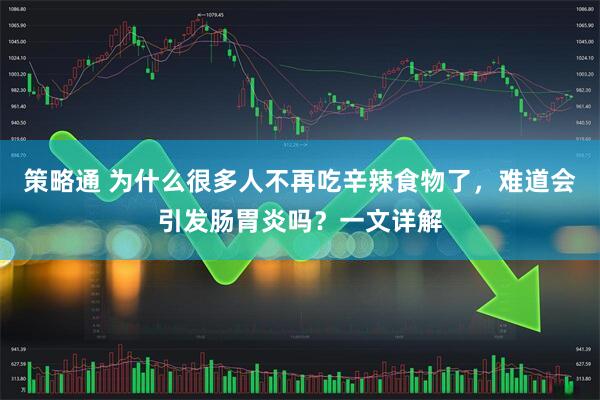 策略通 为什么很多人不再吃辛辣食物了，难道会引发肠胃炎吗？一文详解