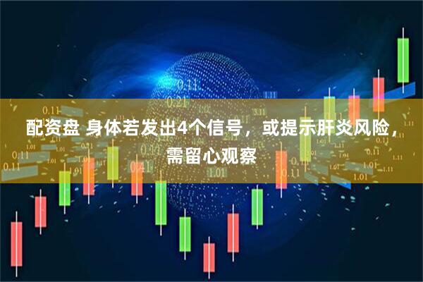 配资盘 身体若发出4个信号，或提示肝炎风险，需留心观察