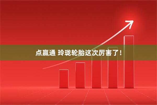 点赢通 玲珑轮胎这次厉害了！