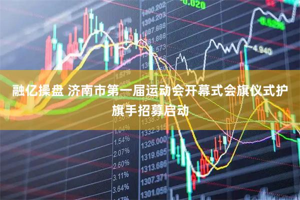 融亿操盘 济南市第一届运动会开幕式会旗仪式护旗手招募启动
