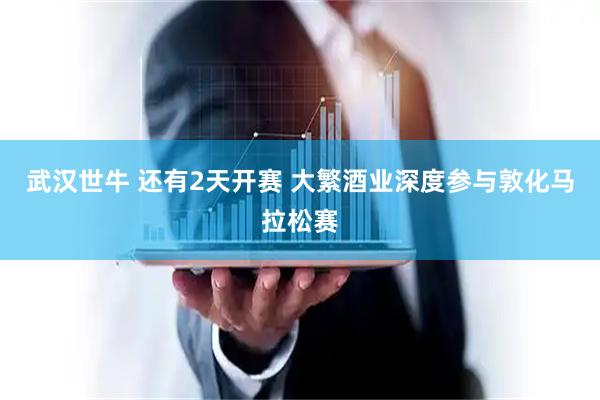 武汉世牛 还有2天开赛 大繁酒业深度参与敦化马拉松赛