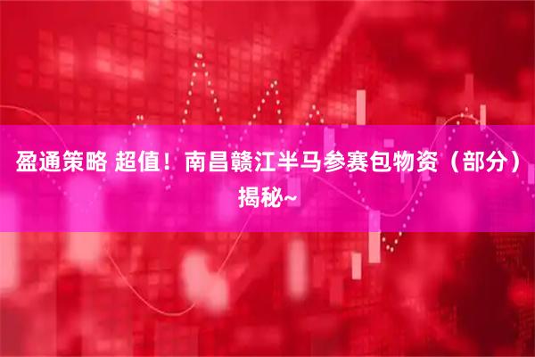 盈通策略 超值！南昌赣江半马参赛包物资（部分）揭秘~