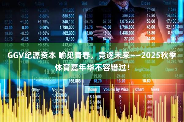 GGV纪源资本 喻见青春，竞逐未来——2025秋季体育嘉年华不容错过！