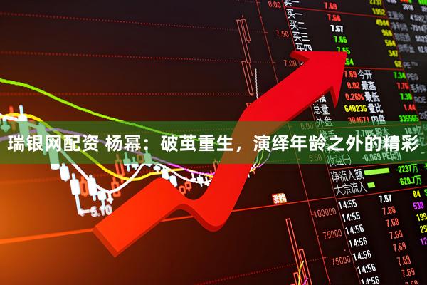 瑞银网配资 杨幂：破茧重生，演绎年龄之外的精彩