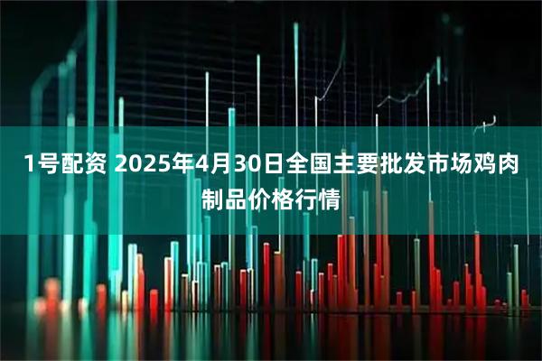 1号配资 2025年4月30日全国主要批发市场鸡肉制品价格行情