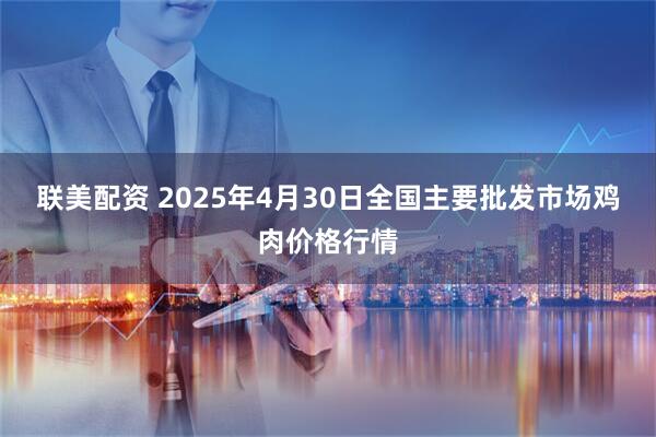 联美配资 2025年4月30日全国主要批发市场鸡肉价格行情