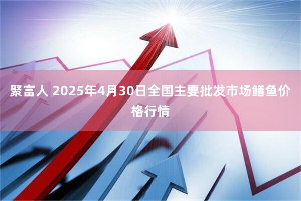 聚富人 2025年4月30日全国主要批发市场鳝鱼价格行情