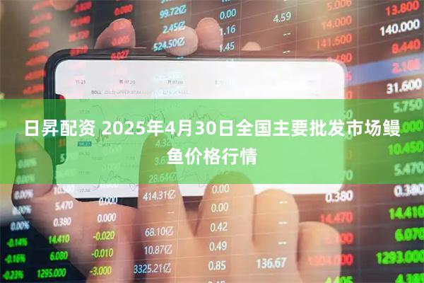 日昇配资 2025年4月30日全国主要批发市场鳗鱼价格行情