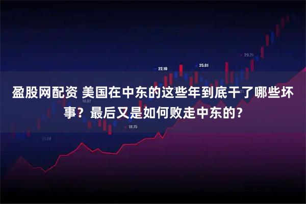 盈股网配资 美国在中东的这些年到底干了哪些坏事？最后又是如何败走中东的？