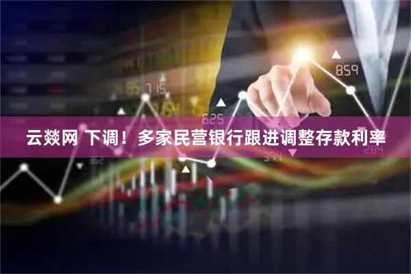 云燚网 下调！多家民营银行跟进调整存款利率