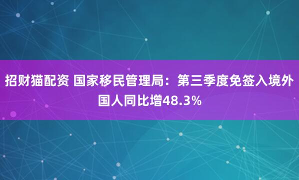 招财猫配资 国家移民管理局:第三季度免签入境外国人同比增48.3%