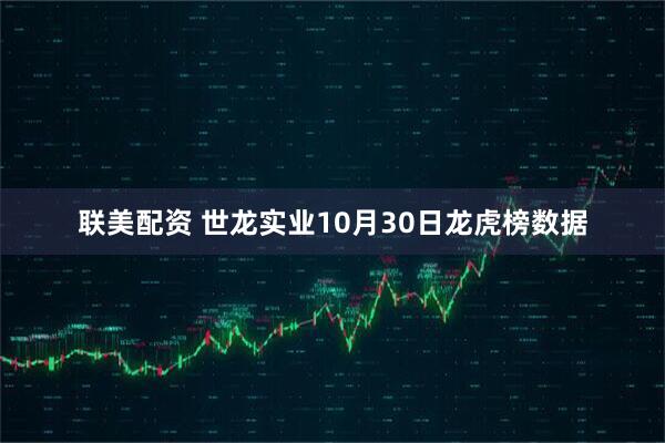 联美配资 世龙实业10月30日龙虎榜数据