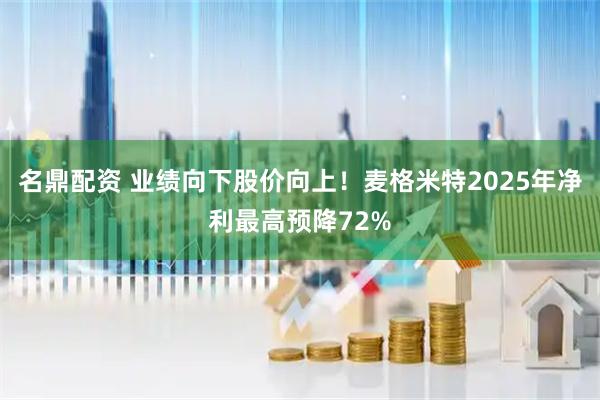 名鼎配资 业绩向下股价向上！麦格米特2025年净利最高预降72%