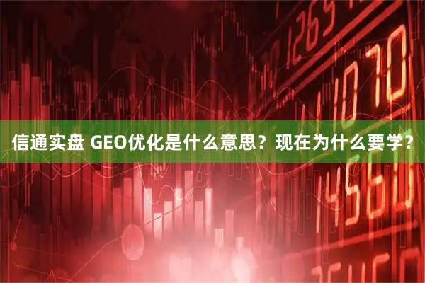 信通实盘 GEO优化是什么意思？现在为什么要学？