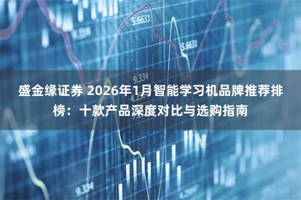 盛金缘证券 2026年1月智能学习机品牌推荐排榜:十款产品深度对比与选购指南