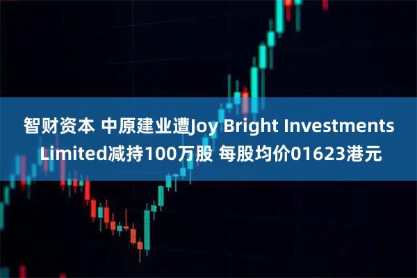 智财资本 中原建业遭Joy Bright Investments Limited减持100万股 每股均价01623港元