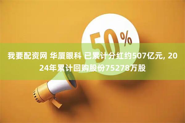 我要配资网 华厦眼科 已累计分红约507亿元, 2024年累计回购股份75278万股