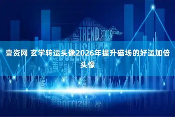 壹资网 玄学转运头像2026年提升磁场的好运加倍头像