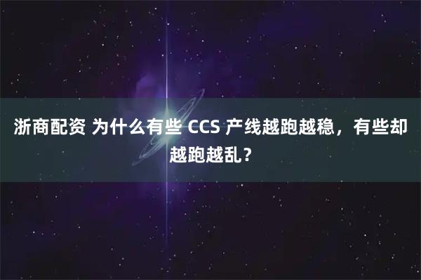 浙商配资 为什么有些 CCS 产线越跑越稳，有些却越跑越乱？